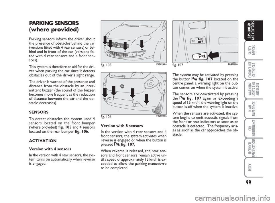 FIAT BRAVO 2008 2.G Owners Manual PARKING SENSORS 
(where provided)
Parking sensors inform the driver about
the presence of obstacles behind the car
(versions fitted with 4 rear sensors) or be-
hind and in front of the car (versions f