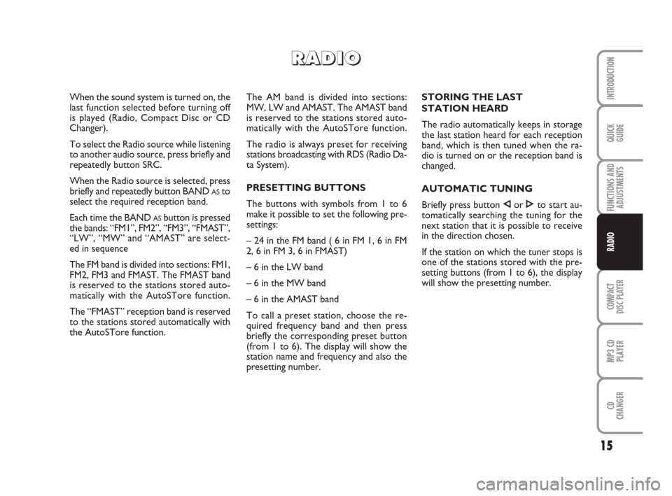 FIAT BRAVO 2008 2.G Radio CD MP3 Manual 15
QUICK
GUIDE
FUNCTIONS AND
ADJUSTMENTS
COMPACT
DISC PLAYER
MP3 CD
PLAYER
CD
CHANGER
INTRODUCTION
RADIO
The AM band is divided into sections:
MW, LW and AMAST. The AMAST band
is reserved to the stati