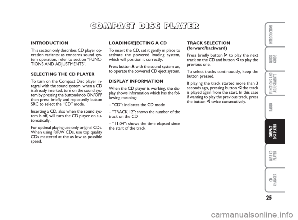 FIAT BRAVO 2008 2.G Radio CD MP3 Manual 25
QUICK
GUIDE
FUNCTIONS AND
ADJUSTMENTS
RADIO
MP3 CD
PLAYER
CD
CHANGER
INTRODUCTION
COMPACT
DISC PLAYER
INTRODUCTION
This section only describes CD player op-
eration variants: as concerns sound sys- FIAT BRAVO 2008 2.G Radio CD MP3 Manual 25
QUICK
GUIDE
FUNCTIONS AND
ADJUSTMENTS
RADIO
MP3 CD
PLAYER
CD
CHANGER
INTRODUCTION
COMPACT
DISC PLAYER
INTRODUCTION
This section only describes CD player op-
eration variants: as concerns sound sys-