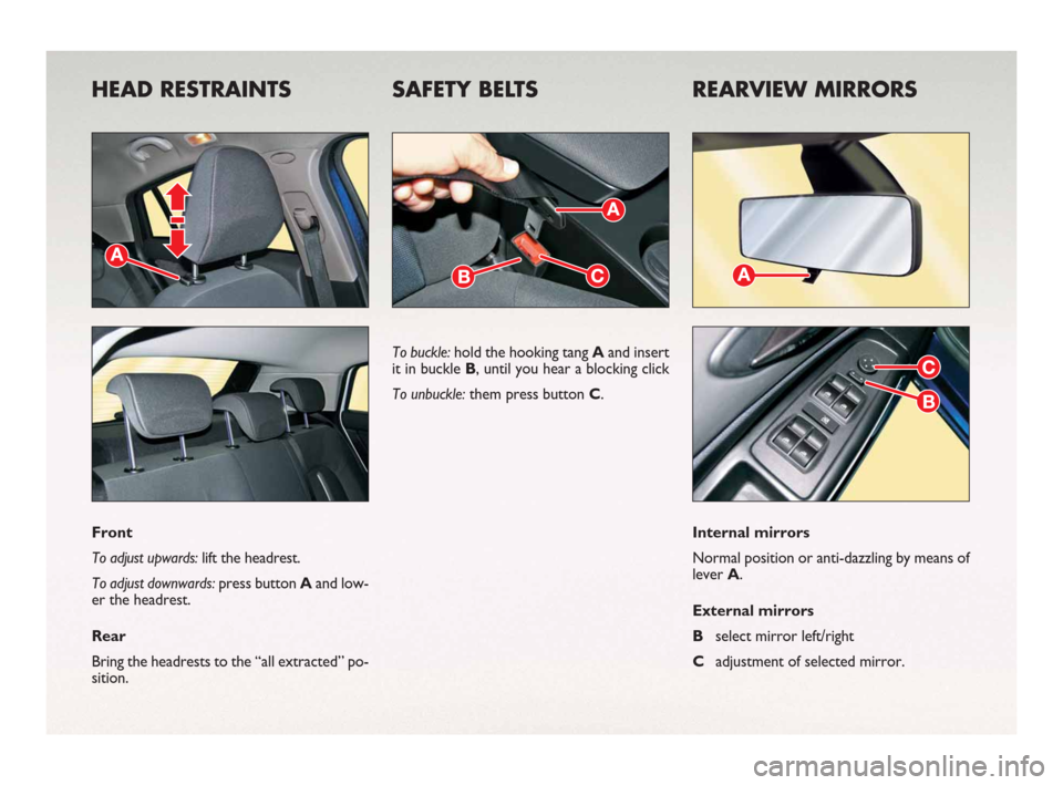 FIAT BRAVO 2008 2.G Ready To Go Manual HEAD RESTRAINTS SAFETY BELTS REARVIEW MIRRORS
Front
To adjust upwards: lift the headrest.
To adjust downwards: press button Aand low-
er the headrest.
Rear
Bring the headrests to the “all extracted�