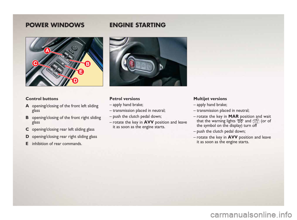 FIAT BRAVO 2008 2.G Ready To Go Manual POWER WINDOWS
Control buttons
Aopening/closing of the front left sliding
glass 
Bopening/closing of the front right sliding
glass  
Copening/closing rear left sliding glass
Dopening/closing rear right
