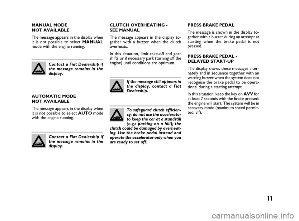 FIAT BRAVO 2009 2.G Dualogic Transmission Manual 11
MANUAL MODE 
NOT AVAILABLE
The message appears in the display when
it is not possible to select MANUAL
mode with the engine running.
Contact a Fiat Dealership if
the message remains in the
display.