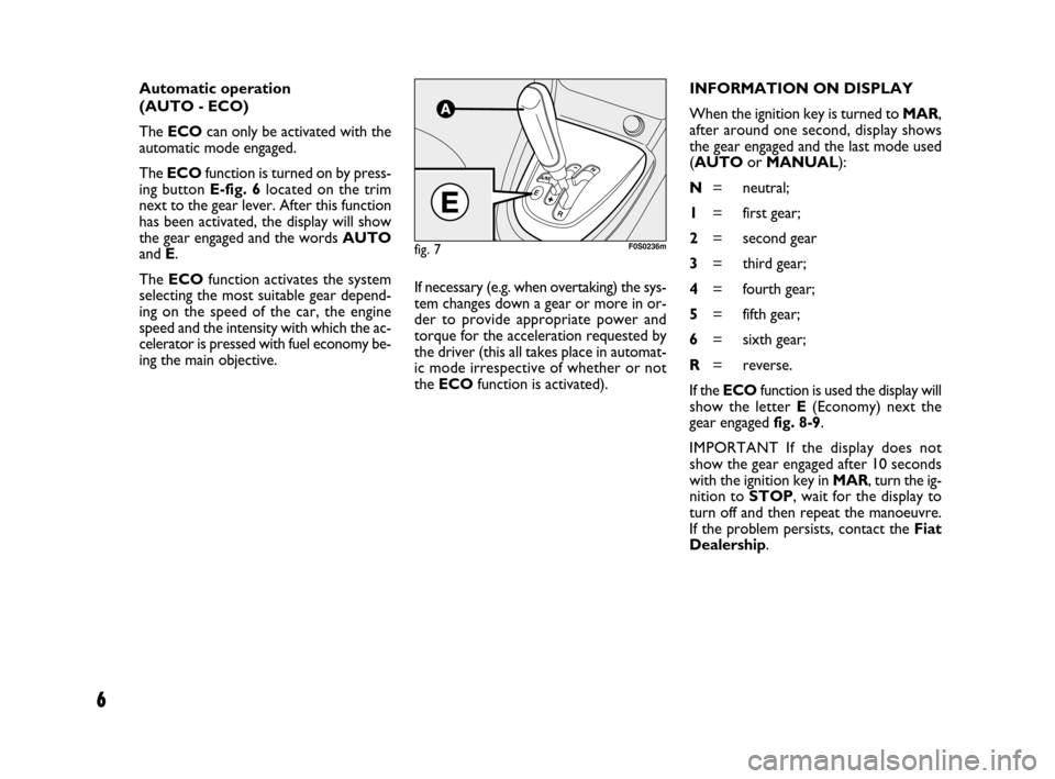 FIAT BRAVO 2009 2.G Dualogic Transmission Manual 6
Automatic operation
(AUTO - ECO)
The ECOcan only be activated with the
automatic mode engaged.
The ECOfunction is turned on by press-
ing button E-fig. 6located on the trim
next to the gear lever. FIAT BRAVO 2009 2.G Dualogic Transmission Manual 6
Automatic operation
(AUTO - ECO)
The ECOcan only be activated with the
automatic mode engaged.
The ECOfunction is turned on by press-
ing button E-fig. 6located on the trim
next to the gear lever.