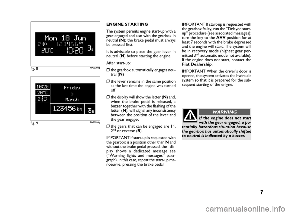 FIAT BRAVO 2009 2.G Dualogic Transmission Manual If the engine does not start
with the gear engaged, a po-
tentially hazardous situation because
the gearbox has automatically shifted
to neutral is indicated by a buzzer.
7
ENGINE STARTING
The system 