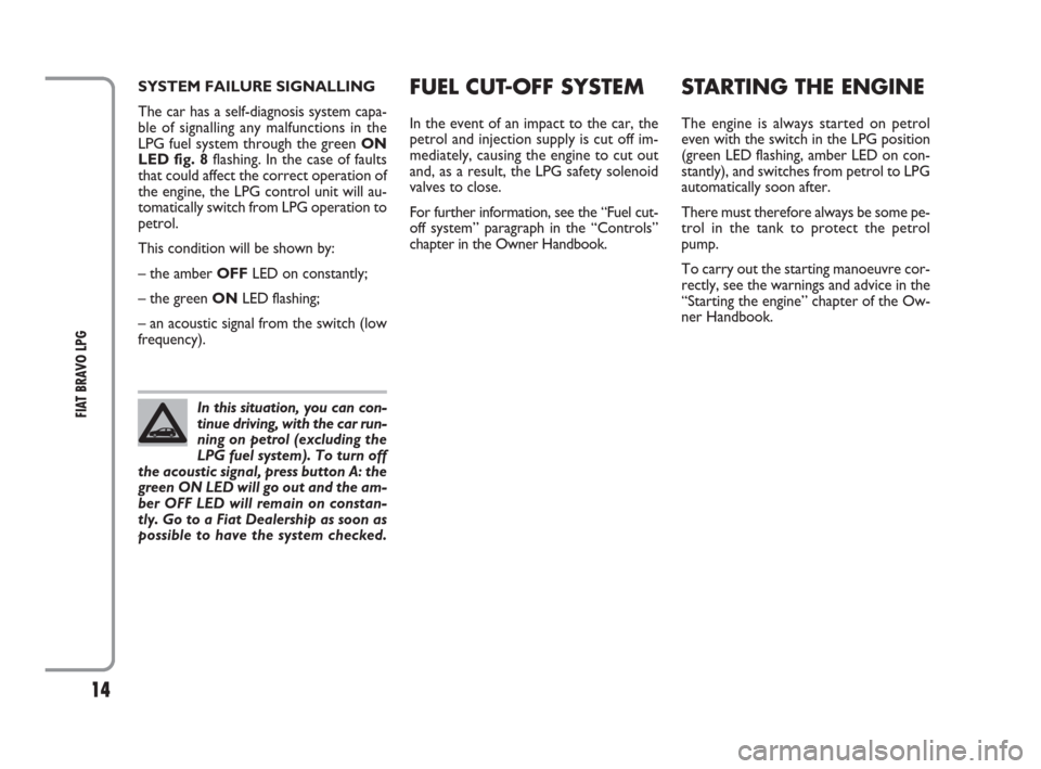 FIAT BRAVO 2009 2.G LPG Supplement Manual 14
FIAT BRAVO LPG
FUEL CUT-OFF SYSTEM
In the event of an impact to the car, the
petrol and injection supply is cut off im-
mediately, causing the engine to cut out
and, as a result, the LPG safety sol FIAT BRAVO 2009 2.G LPG Supplement Manual 14
FIAT BRAVO LPG
FUEL CUT-OFF SYSTEM
In the event of an impact to the car, the
petrol and injection supply is cut off im-
mediately, causing the engine to cut out
and, as a result, the LPG safety sol