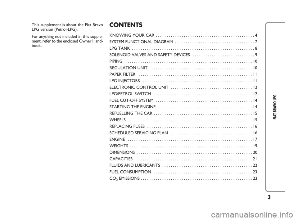 FIAT BRAVO 2009 2.G LPG Supplement Manual 3
FIAT BRAVO LPG
This supplement is about the Fiat Bravo
LPG version (Petrol-LPG).
For anything not included in this supple-
ment, refer to the enclosed Owner Hand-
book.CONTENTS
KNOWING YOUR CAR  . .