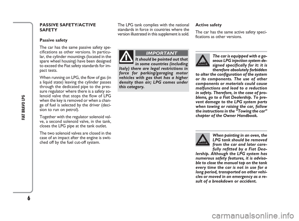 FIAT BRAVO 2009 2.G LPG Supplement Manual 6
FIAT BRAVO LPG 
When painting in an oven, the
LPG tank should be removed
from the car and later care-
fully refitted by a Fiat Dea-
lership. Although the LPG system has
numerous safety features, it 