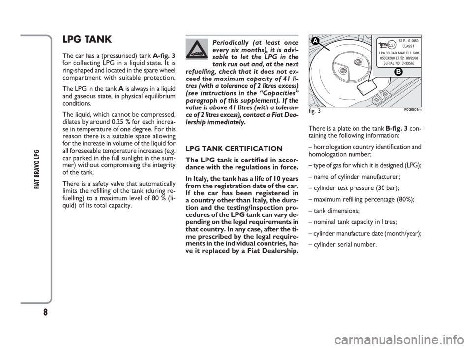 FIAT BRAVO 2009 2.G LPG Supplement Manual 8
FIAT BRAVO LPG
LPG TANK
The car has a (pressurised) tank A-fig. 3
for collecting LPG in a liquid state. It is
ring-shaped and located in the spare wheel
compartment with suitable protection.
The LPG