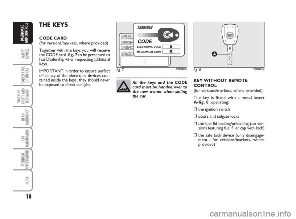 FIAT BRAVO 2009 2.G Owners Manual 10
SAFETY
DEVICES
CORRECT USE
OF THE CAR
WARNING
LIGHTS AND
MESSAGES
IN AN
EMERGENCY
CAR
MAINTENANCE
TECHNICAL
SPECIFICATIONS
INDEX
DASHBOARD
AND CONTROLS
THE KEYS
CODE CARD 
(for versions/markets, wh