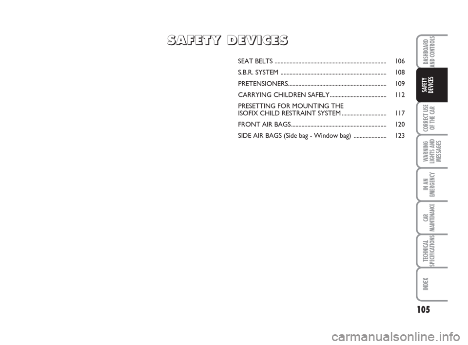 FIAT BRAVO 2009 2.G Owners Manual DASHBOARD
AND CONTROLS
CORRECT USE
OF THE CAR
WARNING
LIGHTS AND
MESSAGES
IN AN
EMERGENCY
CAR
MAINTENANCE
TECHNICAL
SPECIFICATIONS
INDEX
SAFETY
DEVICES
105
SEAT BELTS .................................