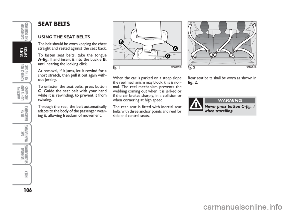 FIAT BRAVO 2009 2.G Owners Manual DASHBOARD
AND CONTROLS
CORRECT USE
OF THE CAR
WARNING
LIGHTS AND
MESSAGES
IN AN
EMERGENCY
CAR
MAINTENANCE
TECHNICAL
SPECIFICATIONS
INDEX
SAFETY
DEVICES
106
When the car is parked on a steep slope
the 