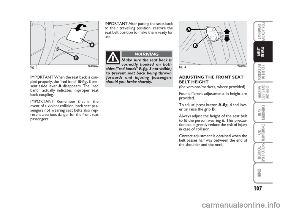 FIAT BRAVO 2009 2.G Owners Manual DASHBOARD
AND CONTROLS
CORRECT USE
OF THE CAR
WARNING
LIGHTS AND
MESSAGES
IN AN
EMERGENCY
CAR
MAINTENANCE
TECHNICAL
SPECIFICATIONS
INDEX
SAFETY
DEVICES
107
IMPORTANT When the seat back is cou-
pled pr