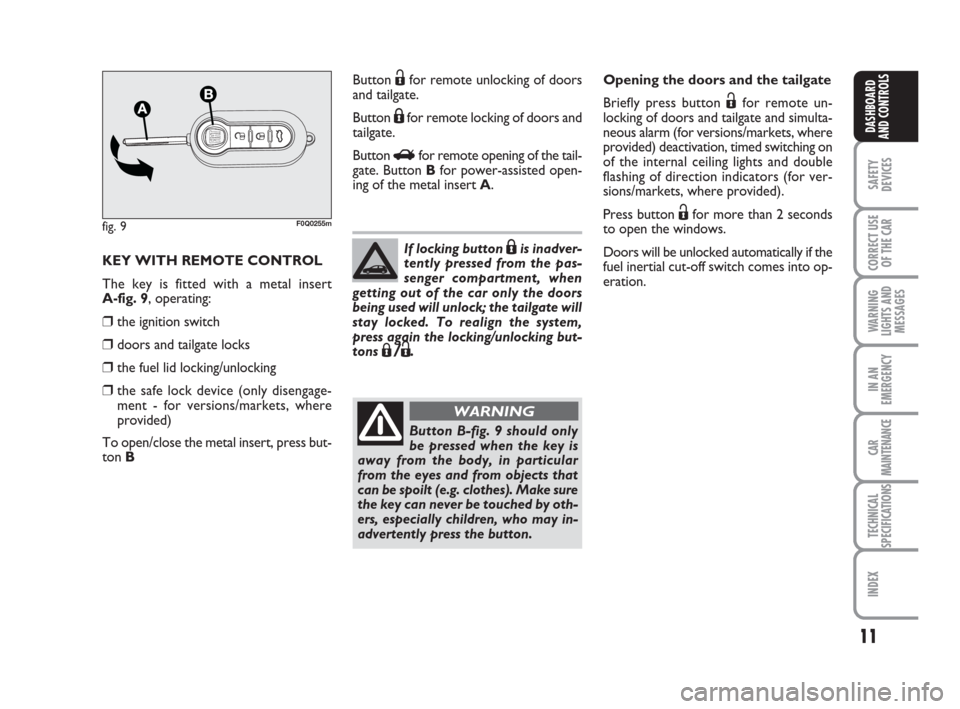 FIAT BRAVO 2009 2.G Owners Manual 11
SAFETY
DEVICES
CORRECT USE
OF THE CAR
WARNING
LIGHTS AND
MESSAGES
IN AN
EMERGENCY
CAR
MAINTENANCE
TECHNICAL
SPECIFICATIONS
INDEX
DASHBOARD
AND CONTROLS
KEY WITH REMOTE CONTROL
The key is fitted wit