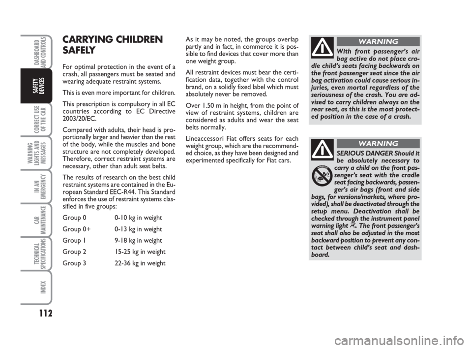 FIAT BRAVO 2009 2.G Owners Manual DASHBOARD
AND CONTROLS
CORRECT USE
OF THE CAR
WARNING
LIGHTS AND
MESSAGES
IN AN
EMERGENCY
CAR
MAINTENANCE
TECHNICAL
SPECIFICATIONS
INDEX
SAFETY
DEVICES
112
SERIOUS DANGER Should it
be absolutely neces