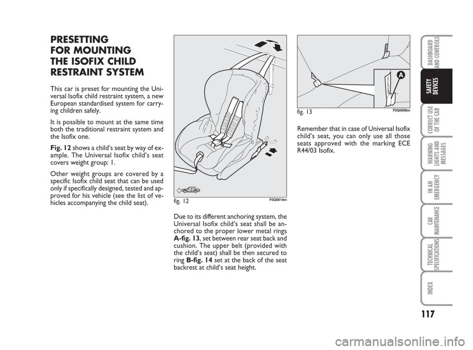 FIAT BRAVO 2009 2.G Owners Manual DASHBOARD
AND CONTROLS
CORRECT USE
OF THE CAR
WARNING
LIGHTS AND
MESSAGES
IN AN
EMERGENCY
CAR
MAINTENANCE
TECHNICAL
SPECIFICATIONS
INDEX
SAFETY
DEVICES
117
fig. 13F0Q0698m
fig. 12F0Q0614m
PRESETTING
F