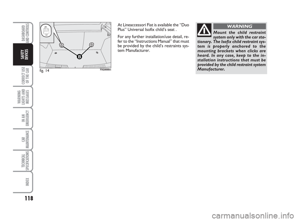 FIAT BRAVO 2009 2.G Owners Manual DASHBOARD
AND CONTROLS
CORRECT USE
OF THE CAR
WARNING
LIGHTS AND
MESSAGES
IN AN
EMERGENCY
CAR
MAINTENANCE
TECHNICAL
SPECIFICATIONS
INDEX
SAFETY
DEVICES
118
fig. 14F0Q0699m
At Lineaccessori Fiat is ava