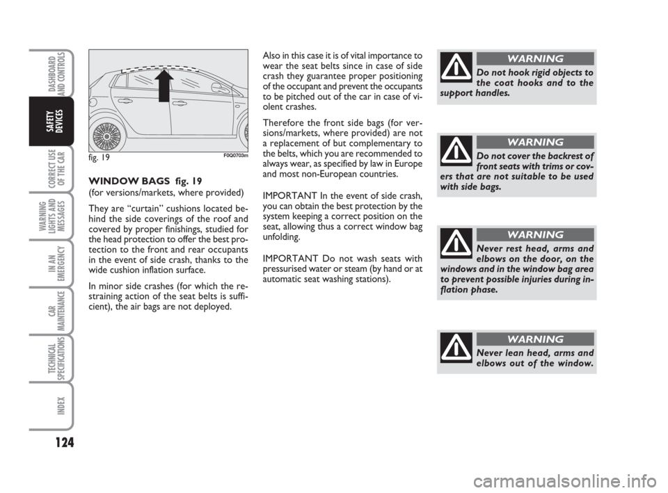 FIAT BRAVO 2009 2.G Owners Manual DASHBOARD
AND CONTROLS
CORRECT USE
OF THE CAR
WARNING
LIGHTS AND
MESSAGES
IN AN
EMERGENCY
CAR
MAINTENANCE
TECHNICAL
SPECIFICATIONS
INDEX
SAFETY
DEVICES
124
Never rest head, arms and
elbows on the door FIAT BRAVO 2009 2.G Owners Manual DASHBOARD
AND CONTROLS
CORRECT USE
OF THE CAR
WARNING
LIGHTS AND
MESSAGES
IN AN
EMERGENCY
CAR
MAINTENANCE
TECHNICAL
SPECIFICATIONS
INDEX
SAFETY
DEVICES
124
Never rest head, arms and
elbows on the door