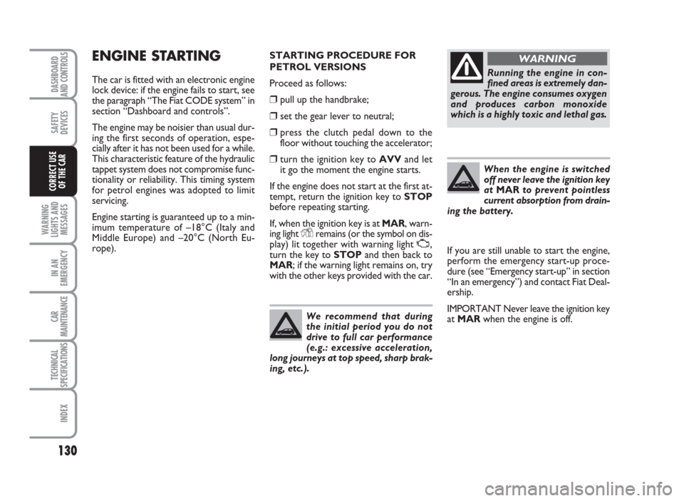 FIAT BRAVO 2009 2.G Owners Manual ENGINE STARTING
The car is fitted with an electronic engine
lock device: if the engine fails to start, see
the paragraph “The Fiat CODE system” in
section “Dashboard and controls”.
The engine 