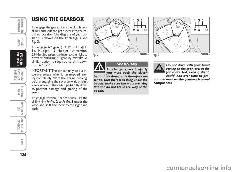 FIAT BRAVO 2009 2.G Owners Manual 134
SAFETY
DEVICES
WARNING
LIGHTS AND
MESSAGES
IN AN
EMERGENCY
CAR
MAINTENANCE
TECHNICAL
SPECIFICATIONS
INDEX
DASHBOARD
AND CONTROLS
CORRECT USE
OF THE CAR
USING THE GEARBOX
To engage the gears, press FIAT BRAVO 2009 2.G Owners Manual 134
SAFETY
DEVICES
WARNING
LIGHTS AND
MESSAGES
IN AN
EMERGENCY
CAR
MAINTENANCE
TECHNICAL
SPECIFICATIONS
INDEX
DASHBOARD
AND CONTROLS
CORRECT USE
OF THE CAR
USING THE GEARBOX
To engage the gears, press