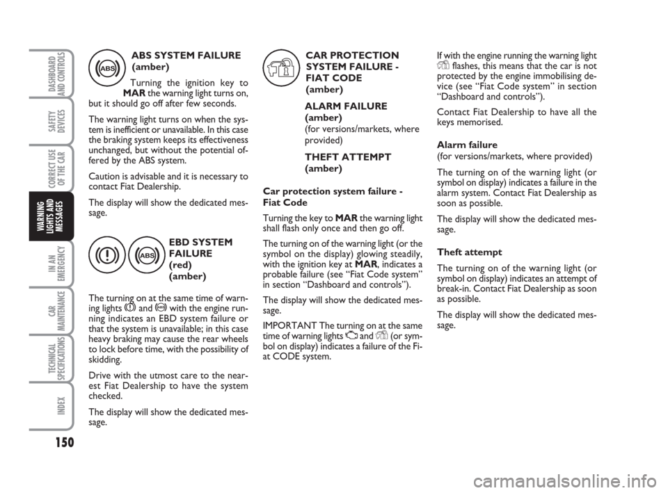 FIAT BRAVO 2009 2.G Owners Manual 150
SAFETY
DEVICES
CORRECT USE
OF THE CAR
IN AN
EMERGENCY
CAR
MAINTENANCE
TECHNICAL
SPECIFICATIONS
INDEX
DASHBOARD
AND CONTROLS
WARNING
LIGHTS AND
MESSAGES
EBD SYSTEM
FAILURE
(red) 
(amber)
The turnin
