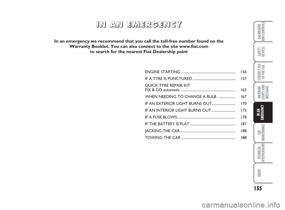 FIAT BRAVO 2009 2.G Owners Manual 155
SAFETY
DEVICES
CORRECT USE
OF THE CAR
WARNING
LIGHTS AND
MESSAGES
CAR
MAINTENANCE
TECHNICAL
SPECIFICATIONS
INDEX
DASHBOARD
AND CONTROLS
IN AN
EMERGENCY
ENGINE STARTING ............................