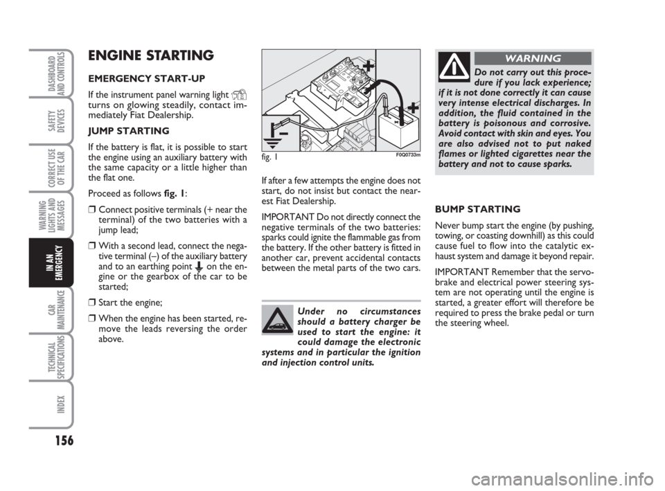 FIAT BRAVO 2009 2.G Owners Manual 156
SAFETY
DEVICES
CORRECT USE
OF THE CAR
WARNING
LIGHTS AND
MESSAGES
CAR
MAINTENANCE
TECHNICAL
SPECIFICATIONS
INDEX
DASHBOARD
AND CONTROLS
IN AN
EMERGENCY
ENGINE STARTING
EMERGENCY START-UP
If the in