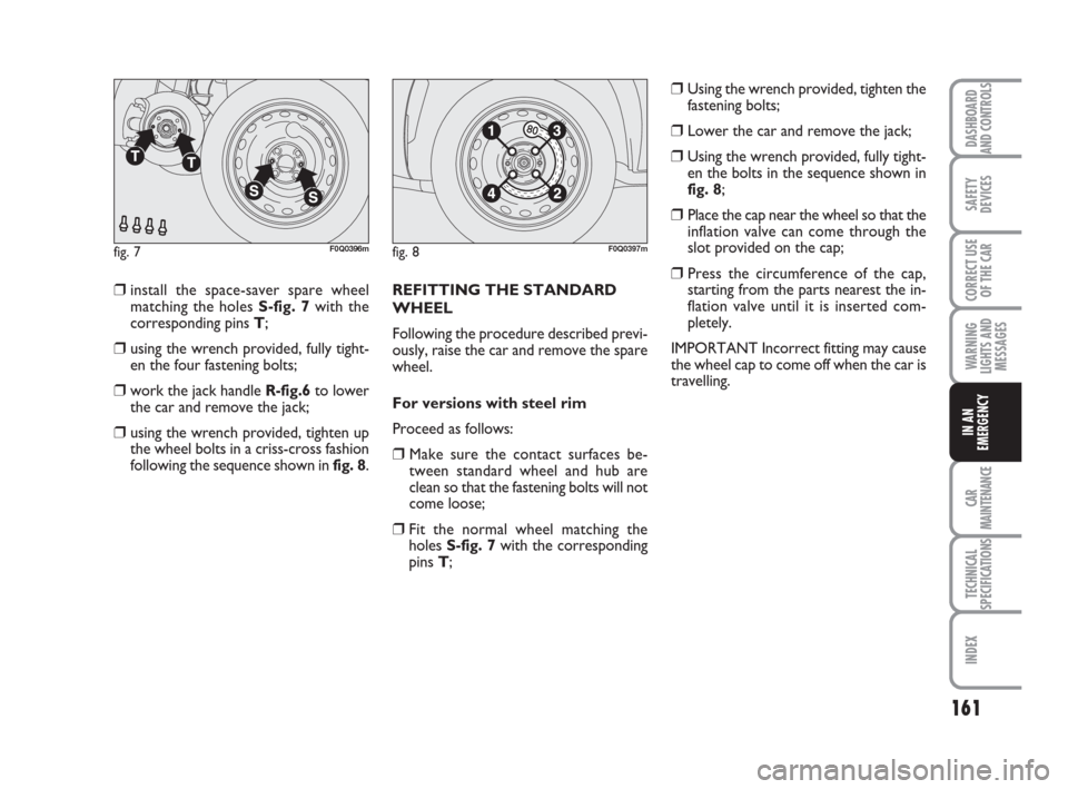 FIAT BRAVO 2009 2.G Owners Manual 161
SAFETY
DEVICES
CORRECT USE
OF THE CAR
WARNING
LIGHTS AND
MESSAGES
CAR
MAINTENANCE
TECHNICAL
SPECIFICATIONS
INDEX
DASHBOARD
AND CONTROLS
IN AN
EMERGENCY
❒install the space-saver spare wheel
match