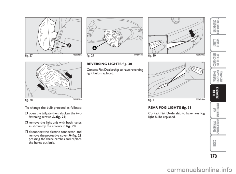 FIAT BRAVO 2009 2.G Owners Manual 173
SAFETY
DEVICES
CORRECT USE
OF THE CAR
WARNING
LIGHTS AND
MESSAGES
CAR
MAINTENANCE
TECHNICAL
SPECIFICATIONS
INDEX
DASHBOARD
AND CONTROLS
IN AN
EMERGENCY
To change the bulb proceed as follows:
❒op