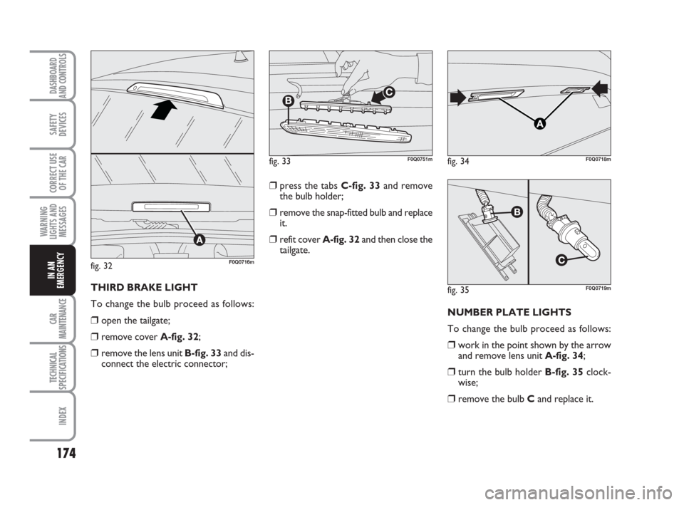 FIAT BRAVO 2009 2.G Owners Manual 174
SAFETY
DEVICES
CORRECT USE
OF THE CAR
WARNING
LIGHTS AND
MESSAGES
CAR
MAINTENANCE
TECHNICAL
SPECIFICATIONS
INDEX
DASHBOARD
AND CONTROLS
IN AN
EMERGENCY
NUMBER PLATE LIGHTS
To change the bulb proce