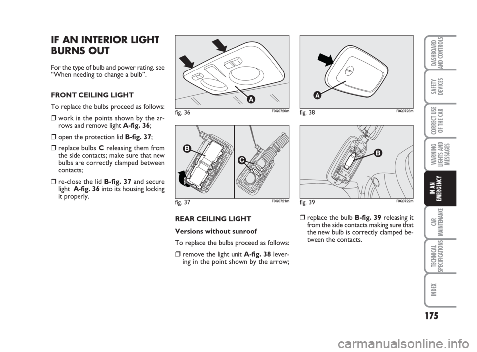 FIAT BRAVO 2009 2.G Owners Manual 175
SAFETY
DEVICES
CORRECT USE
OF THE CAR
WARNING
LIGHTS AND
MESSAGES
CAR
MAINTENANCE
TECHNICAL
SPECIFICATIONS
INDEX
DASHBOARD
AND CONTROLS
IN AN
EMERGENCY
IF AN INTERIOR LIGHT
BURNS OUT
For the type 