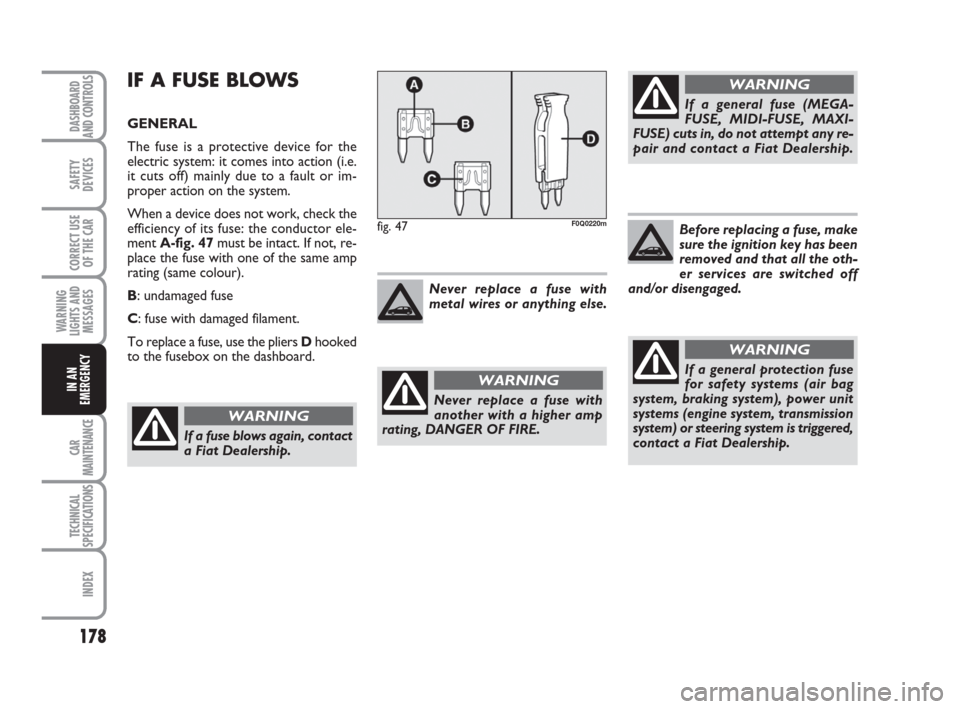 FIAT BRAVO 2009 2.G User Guide Before replacing a fuse, make
sure the ignition key has been
removed and that all the oth-
er services are switched off
and/or disengaged.
178
SAFETY
DEVICES
CORRECT USE
OF THE CAR
WARNING
LIGHTS AND
