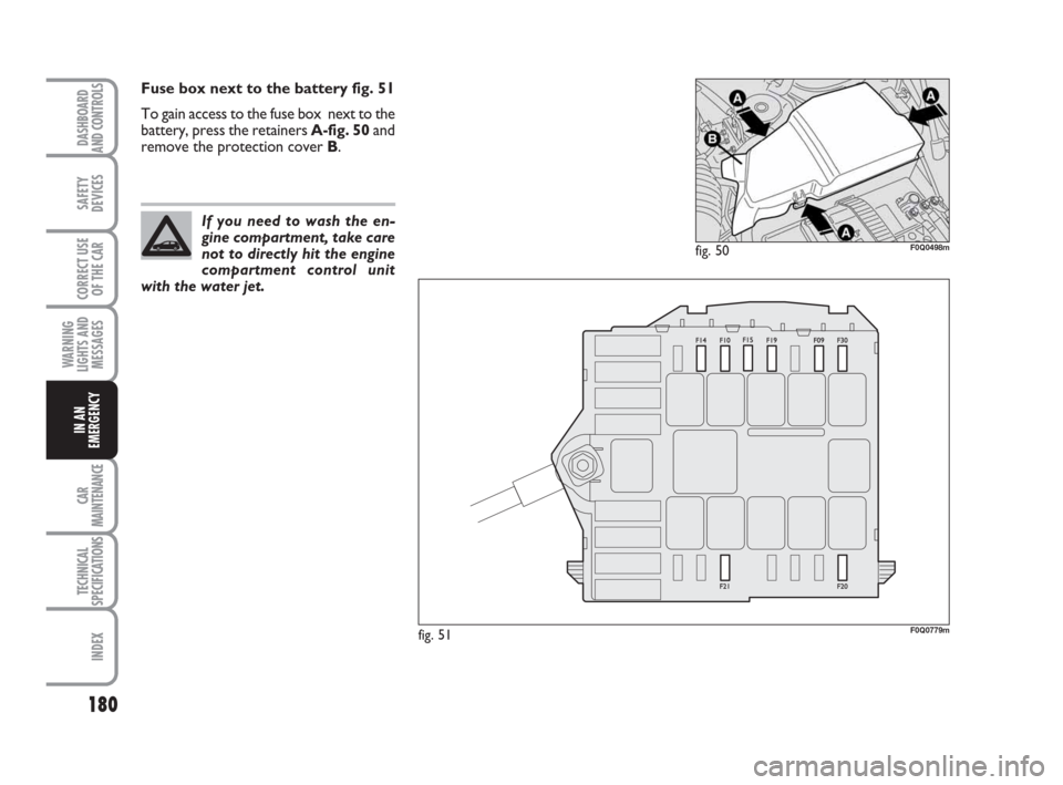 FIAT BRAVO 2009 2.G User Guide 180
SAFETY
DEVICES
CORRECT USE
OF THE CAR
WARNING
LIGHTS AND
MESSAGES
CAR
MAINTENANCE
TECHNICAL
SPECIFICATIONS
INDEX
DASHBOARD
AND CONTROLS
IN AN
EMERGENCY
Fuse box next to the battery fig. 51
To gain