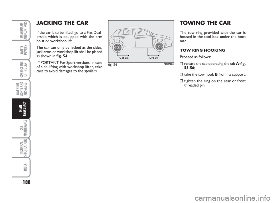 FIAT BRAVO 2009 2.G Owners Manual TOWING THE CAR
The tow ring provided with the car is
housed in the tool box under the boot
mat.
TOW RING HOOKING
Proceed as follows:
❒release the cap operating the tab A-fig.
55-56;
❒ take the tow