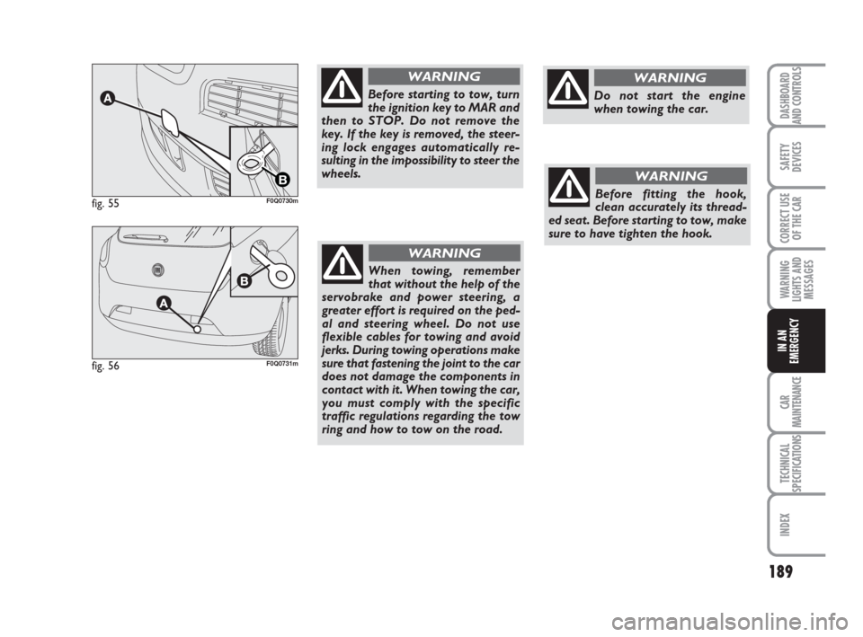 FIAT BRAVO 2009 2.G Owners Manual 189
SAFETY
DEVICES
CORRECT USE
OF THE CAR
WARNING
LIGHTS AND
MESSAGES
CAR
MAINTENANCE
TECHNICAL
SPECIFICATIONS
INDEX
DASHBOARD
AND CONTROLS
IN AN
EMERGENCY
fig. 55
B
F0Q0730m
fig. 56F0Q0731m
Before st