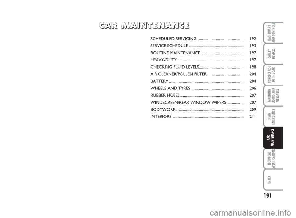 FIAT BRAVO 2009 2.G Owners Manual 191
SAFETY
DEVICES
CORRECT USE
OF THE CAR
WARNING
LIGHTS AND
MESSAGES
IN AN
EMERGENCY
TECHNICAL
SPECIFICATIONS
INDEX
DASHBOARD
AND CONTROLS
CAR
MAINTENANCE
SCHEDULED SERVICING  .......................
