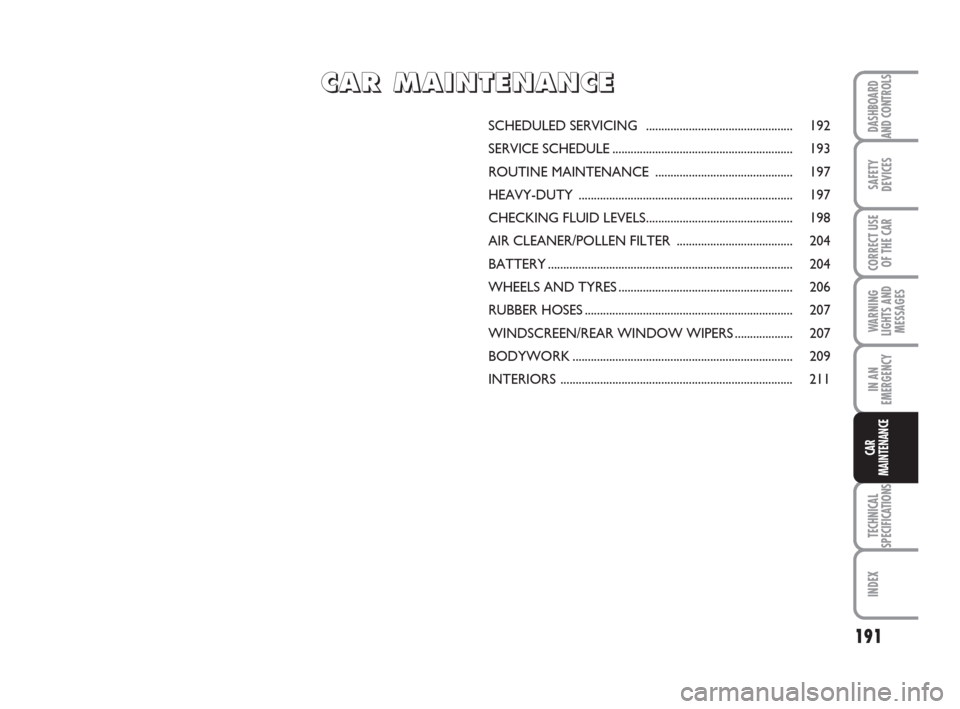 FIAT BRAVO 2009 2.G Owners Manual 191
SAFETY
DEVICES
CORRECT USE
OF THE CAR
WARNING
LIGHTS AND
MESSAGES
IN AN
EMERGENCY
TECHNICAL
SPECIFICATIONS
INDEX
DASHBOARD
AND CONTROLS
CAR
MAINTENANCE
SCHEDULED SERVICING ....................... FIAT BRAVO 2009 2.G Owners Manual 191
SAFETY
DEVICES
CORRECT USE
OF THE CAR
WARNING
LIGHTS AND
MESSAGES
IN AN
EMERGENCY
TECHNICAL
SPECIFICATIONS
INDEX
DASHBOARD
AND CONTROLS
CAR
MAINTENANCE
SCHEDULED SERVICING .......................