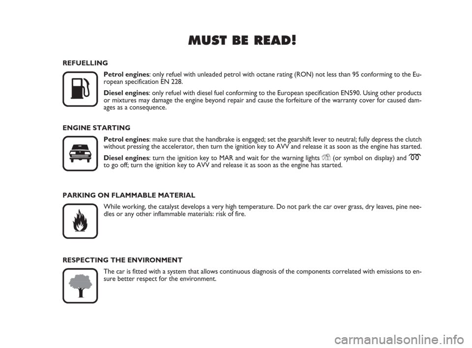 FIAT BRAVO 2009 2.G Owners Manual MUST BE READ!

K
REFUELLING
Petrol engines: only refuel with unleaded petrol with octane rating (RON) not less than 95 conforming to the Eu-
ropean specification EN 228.
Diesel engines: only refuel w