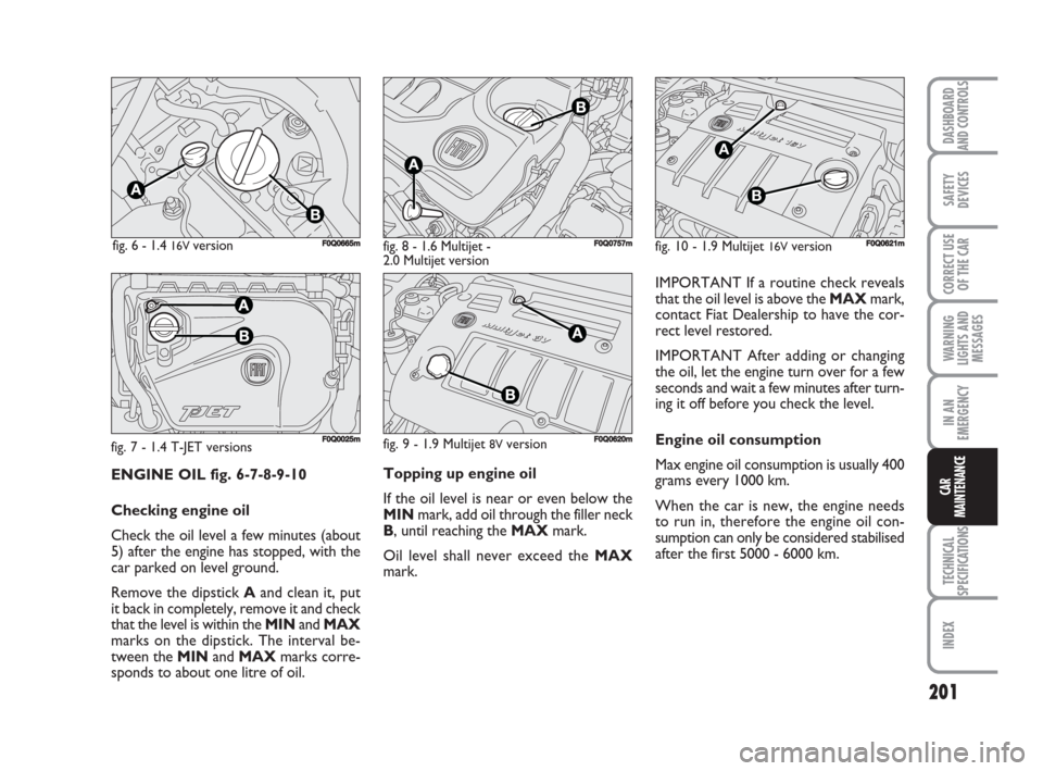 FIAT BRAVO 2009 2.G Owners Manual 201
SAFETY
DEVICES
CORRECT USE
OF THE CAR
WARNING
LIGHTS AND
MESSAGES
IN AN
EMERGENCY
TECHNICAL
SPECIFICATIONS
INDEX
DASHBOARD
AND CONTROLS
CAR
MAINTENANCEENGINE OIL fig. 6-7-8-9-10
Checking engine oi FIAT BRAVO 2009 2.G Owners Manual 201
SAFETY
DEVICES
CORRECT USE
OF THE CAR
WARNING
LIGHTS AND
MESSAGES
IN AN
EMERGENCY
TECHNICAL
SPECIFICATIONS
INDEX
DASHBOARD
AND CONTROLS
CAR
MAINTENANCEENGINE OIL fig. 6-7-8-9-10
Checking engine oi