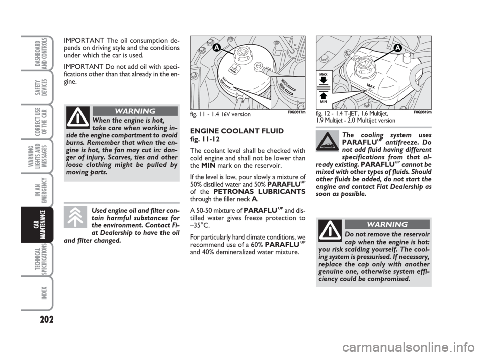FIAT BRAVO 2009 2.G Owners Manual 202
SAFETY
DEVICES
CORRECT USE
OF THE CAR
WARNING
LIGHTS AND
MESSAGES
IN AN
EMERGENCY
TECHNICAL
SPECIFICATIONS
INDEX
DASHBOARD
AND CONTROLS
CAR
MAINTENANCE
IMPORTANT The oil consumption de-
pends on d FIAT BRAVO 2009 2.G Owners Manual 202
SAFETY
DEVICES
CORRECT USE
OF THE CAR
WARNING
LIGHTS AND
MESSAGES
IN AN
EMERGENCY
TECHNICAL
SPECIFICATIONS
INDEX
DASHBOARD
AND CONTROLS
CAR
MAINTENANCE
IMPORTANT The oil consumption de-
pends on d