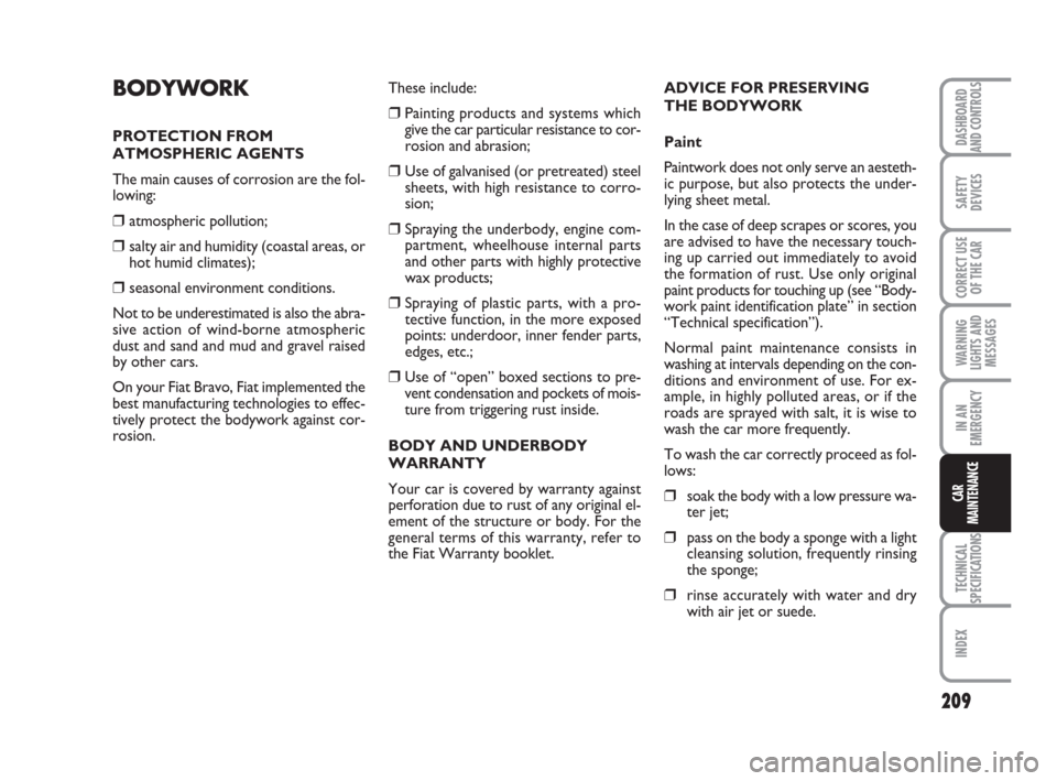 FIAT BRAVO 2009 2.G Owners Manual 209
SAFETY
DEVICES
CORRECT USE
OF THE CAR
WARNING
LIGHTS AND
MESSAGES
IN AN
EMERGENCY
TECHNICAL
SPECIFICATIONS
INDEX
DASHBOARD
AND CONTROLS
CAR
MAINTENANCE
BODYWORK
PROTECTION FROM
ATMOSPHERIC AGENTS
