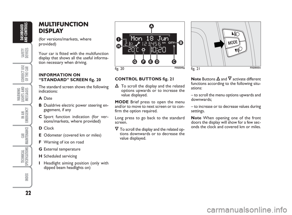 FIAT BRAVO 2009 2.G Owners Manual 22
SAFETY
DEVICES
CORRECT USE
OF THE CAR
WARNING
LIGHTS AND
MESSAGES
IN AN
EMERGENCY
CAR
MAINTENANCE
TECHNICAL
SPECIFICATIONS
INDEX
DASHBOARD
AND CONTROLS
MULTIFUNCTION
DISPLAY 
(for versions/markets,