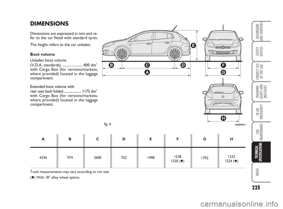 FIAT BRAVO 2009 2.G Owners Manual 225
DASHBOARD
AND CONTROLS
SAFETY
DEVICES
CORRECT USE
OF THE CAR
WARNING
LIGHTS AND
MESSAGES
IN AN
EMERGENCY
CAR
MAINTENANCE
INDEX
TECHNICAL
SPECIFICATIONS
DIMENSIONS
Dimensions are expressed in mm an FIAT BRAVO 2009 2.G Owners Manual 225
DASHBOARD
AND CONTROLS
SAFETY
DEVICES
CORRECT USE
OF THE CAR
WARNING
LIGHTS AND
MESSAGES
IN AN
EMERGENCY
CAR
MAINTENANCE
INDEX
TECHNICAL
SPECIFICATIONS
DIMENSIONS
Dimensions are expressed in mm an