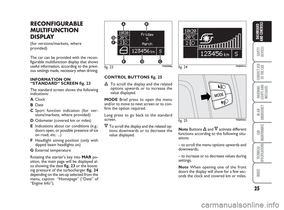 FIAT BRAVO 2009 2.G Owners Manual 25
SAFETY
DEVICES
CORRECT USE
OF THE CAR
WARNING
LIGHTS AND
MESSAGES
IN AN
EMERGENCY
CAR
MAINTENANCE
TECHNICAL
SPECIFICATIONS
INDEX
DASHBOARD
AND CONTROLS
RECONFIGURABLE
MULTIFUNCTION
DISPLAY 
(for ve