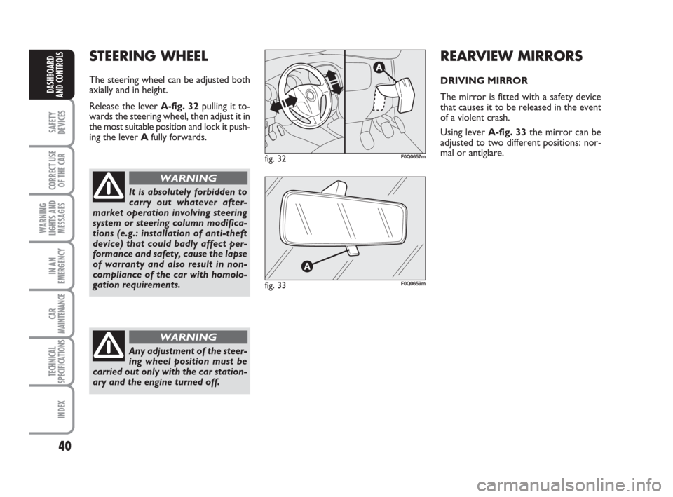 FIAT BRAVO 2009 2.G Owners Manual 40
SAFETY
DEVICES
CORRECT USE
OF THE CAR
WARNING
LIGHTS AND
MESSAGES
IN AN
EMERGENCY
CAR
MAINTENANCE
TECHNICAL
SPECIFICATIONS
INDEX
DASHBOARD
AND CONTROLS
STEERING WHEEL
The steering wheel can be adju