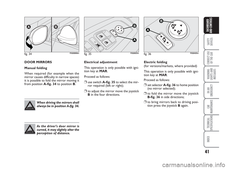 FIAT BRAVO 2009 2.G Owners Manual 41
SAFETY
DEVICES
CORRECT USE
OF THE CAR
WARNING
LIGHTS AND
MESSAGES
IN AN
EMERGENCY
CAR
MAINTENANCE
TECHNICAL
SPECIFICATIONS
INDEX
DASHBOARD
AND CONTROLS
DOOR MIRRORS
Manual folding
When required (fo