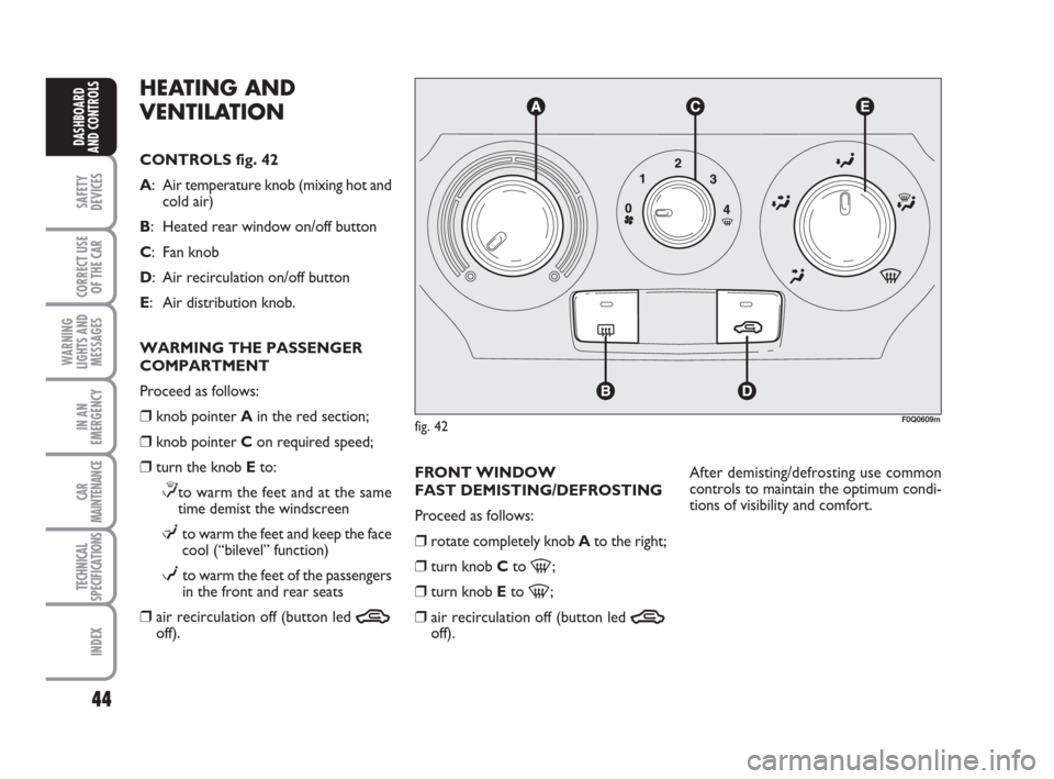 FIAT BRAVO 2009 2.G Owners Manual 44
SAFETY
DEVICES
CORRECT USE
OF THE CAR
WARNING
LIGHTS AND
MESSAGES
IN AN
EMERGENCY
CAR
MAINTENANCE
TECHNICAL
SPECIFICATIONS
INDEX
DASHBOARD
AND CONTROLS
HEATING AND 
VENTILATION
CONTROLS fig. 42
A: 