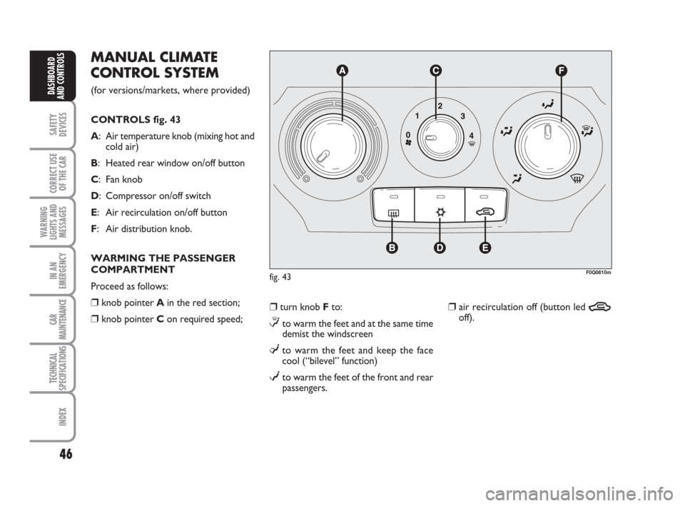 FIAT BRAVO 2009 2.G Service Manual 46
SAFETY
DEVICES
CORRECT USE
OF THE CAR
WARNING
LIGHTS AND
MESSAGES
IN AN
EMERGENCY
CAR
MAINTENANCE
TECHNICAL
SPECIFICATIONS
INDEX
DASHBOARD
AND CONTROLS
MANUAL CLIMATE
CONTROL SYSTEM 
(for versions/