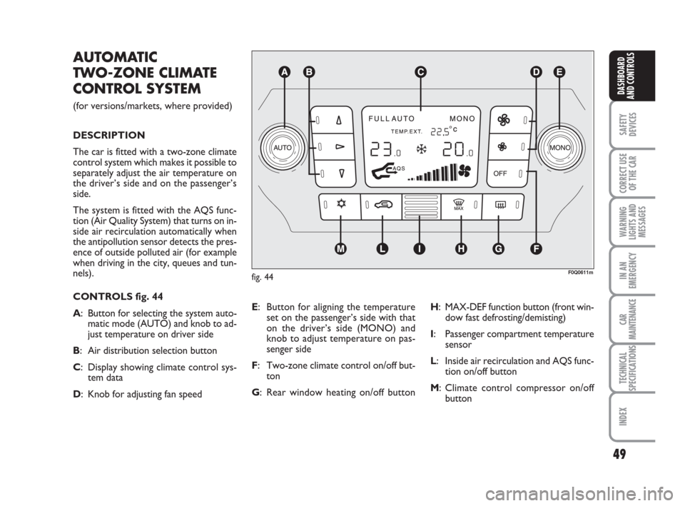 FIAT BRAVO 2009 2.G Service Manual 49
SAFETY
DEVICES
CORRECT USE
OF THE CAR
WARNING
LIGHTS AND
MESSAGES
IN AN
EMERGENCY
CAR
MAINTENANCE
TECHNICAL
SPECIFICATIONS
INDEX
DASHBOARD
AND CONTROLS
F0Q0611mfig. 44
AUTOMATIC 
TWO-ZONE CLIMATE
C