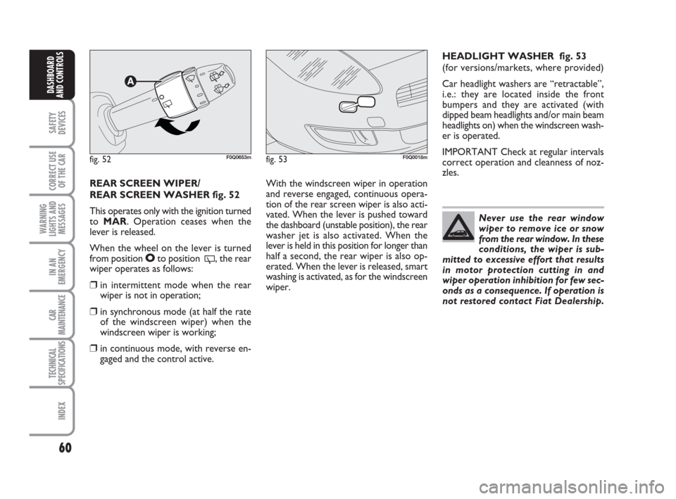 FIAT BRAVO 2009 2.G Owners Manual 60
SAFETY
DEVICES
CORRECT USE
OF THE CAR
WARNING
LIGHTS AND
MESSAGES
IN AN
EMERGENCY
CAR
MAINTENANCE
TECHNICAL
SPECIFICATIONS
INDEX
DASHBOARD
AND CONTROLS
REAR SCREEN WIPER/
REAR SCREEN WASHER fig. 52