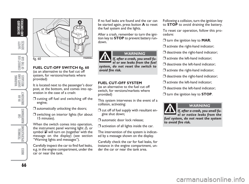 FIAT BRAVO 2009 2.G Owners Manual 66
SAFETY
DEVICES
CORRECT USE
OF THE CAR
WARNING
LIGHTS AND
MESSAGES
IN AN
EMERGENCY
CAR
MAINTENANCE
TECHNICAL
SPECIFICATIONS
INDEX
DASHBOARD
AND CONTROLS
FUEL CUT-OFF SWITCH fig. 60
(as an alternativ